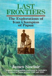 Non Fiction: Last Frontiers: The Explorations Of Ivan Champion Of Papua by James Sinclair