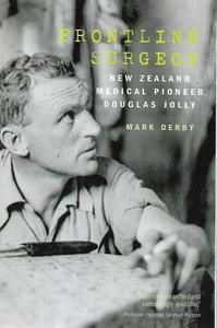 Nz Bio: Frontline Surgeon: New Zealand Medical Pioneer Douglas Jolly by Mark Derby