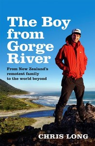 Nz Bio: The Boy From Gorge River From New Zealand's Remotest Family To The World Beyond by Chris Long