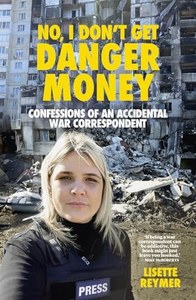 Nz Bio: No, I Don't Get Danger Money. Confessions Of An Accidental War Correspondent by Lisette Reymer