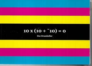 10 X (10 + 10) = 0: A Ten Year, Ten Book Project 20/02/2002 - 21/02/2012 by Doc Drumheller
