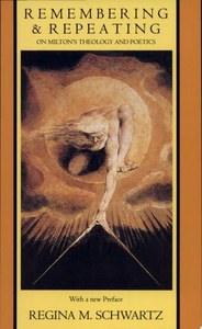Remembering And Repeating: on Milton's Theology And Poetics by Regina M. Schwartz