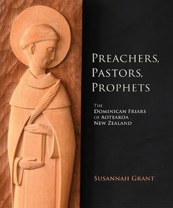Preachers, Pastors, Prophets: The Dominican Friars Of Aotearoa New Zealand by Susannah Grant