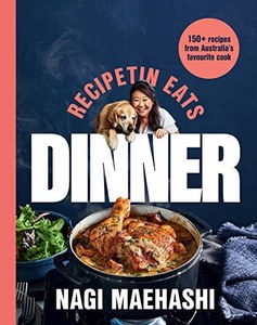 Recipetin Eats: Dinner. 150 Recipes From Australia's Most Popular Cook by Nagi Maehashi