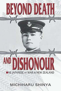 Nz War: Beyond Death And Dishonour: One Japanese At War In New Zealand by Michiharu Shinya