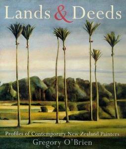 Lands & Deeds. Profiles of Contemporary New Zealand Painters by Gregory O'Brien