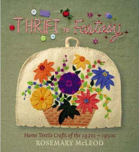 Nz Art: Thrift To Fantasy: Home Textile Crafts of the 1930s-1950s by Rosemary McLeod