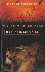 If A Lion Could Talk How Animals Think by Stephen Budiansky