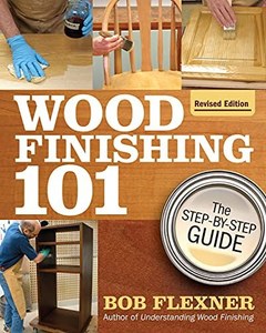 Wood Finishing 101, Revised Edition: The Step-By-Step Guide by Bob Flexner