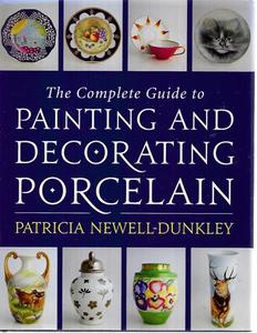 The Complete Guide To Painting And Decorating Porcelain by Patricia Newell-Dunkley
