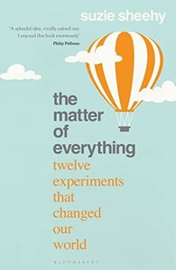 The Matter Of Everything Twelve Experiments That Changed Our World by Suzie Sheehy