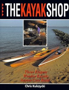 Sport: The Kayak Shop: Three Elegant Wooden Kayaks Anyone Can Build by Chris Kulczycki
