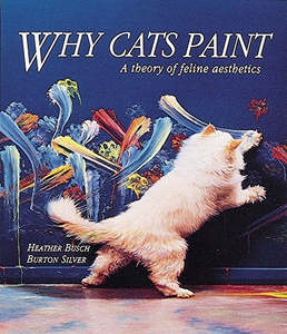 Animals: Why Cats Paint: a Theory of Feline Aesthetics by Heather Busch and Burton Silver