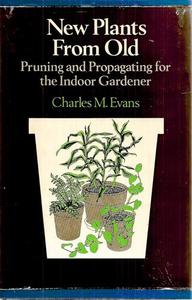 New Plants From Old: Pruning And Propagating For The Indoor Gardener by Charles M Evans