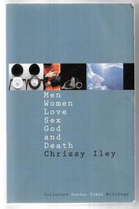 Non Fiction: Men, Women, Love, Sex, God And Death: The Collected Sunday Times Writings Of Chrissy Iley by Chrissy Iley