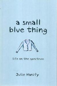 A Small Blue Thing: Life On The Spectrum by Julie Hanify