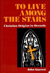 Religion: To Live Among The Stars: Christian Origins In Oceania by John Garrett