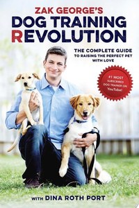 Zak George's Dog Training Revolution: The Complete Guide To Raising The Per&hellip;