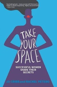 Take Your Space: Successful Women Share Their Secrets by Jo Cribb and Rachel Petero