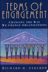 Business: Terms Of Engagement: Changing The Way We Change Organizations by Richard H. Axelrod