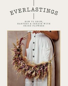 Hobby Crafts: Everlastings How To Grow, Harvest And Create With Dried Flowers by Bex Partridge