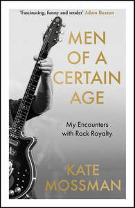 Men Of A Certain Age: My Encounters With Rock Royalty by Kate Mossman