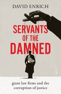 Non Fiction: Servants Of The Damned: Giant Law Firms And The Corruption Of Justice by David Enrich