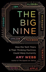 The Big Nine How The Tech Titans And Their Thinking Machines Could Warp Humanity by Amy Webb