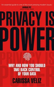 Privacy Is Power: Why And How You Should Take Back Control Of Your Data by Carissa Véliz