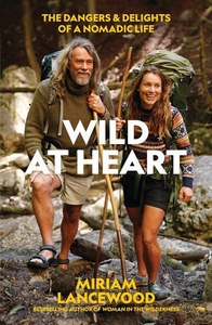 Nz Bio: Wild At Heart: The Dangers And Delights Of A Nomadic Life by Miriam Lancewood