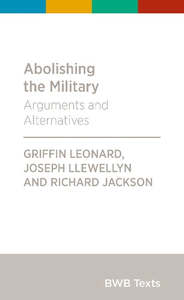 Nz Non Fiction: Abolishing the Military - Arguments and Alternatives by Richard Jackson and Griffin Manawaroa Leonard and Joseph Llewellyn