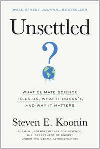 Science And Mathematics: Unsettled What Climate Science Tells Us, What It Doesn't, And Why It Matters by Steven E. Koonin