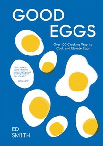 Good Eggs Over 100 Cracking Ways To Cook And Elevate Eggs by Ed Smith