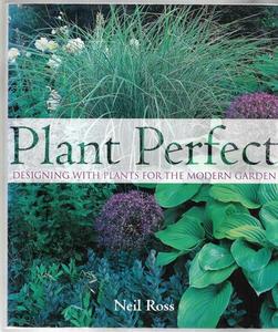 Gardening: Plant Perfect - Designing With Plants For The Modern Garden by Neil Ross
