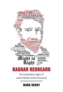 Nz Non Fiction: Ragnar Redbeard: the Antipodean Origins of the Radical Fabulist Arthur Desmond by Mark Derby
