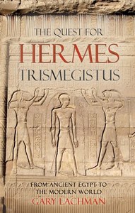 The Quest For Hermes Trismegistus From Ancient Egypt To The Modern World by Gary Lachman