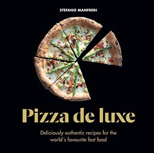 Pizza De Luxe Deliciously Authentic Recipes For The World's Favourite Fast &hellip;