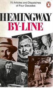 Classics: By-Line: Ernest Hemingway - Selected Articles And Dispatches Of Four Decades by Ernest Hemingway