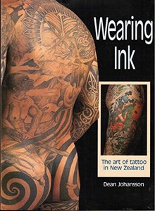 Wearing Ink: The Art Of Tattoo In New Zealand by Dean Johansson