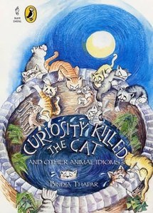 Curiosity Killed The Cat And Other Animal Idioms by Bindia Thapar
