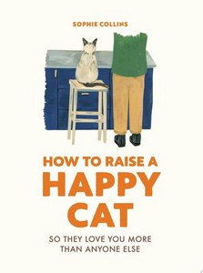 Animals: How To Raise A Happy Cat So They Love You (More Than Anyone Else) by Sophie Collins