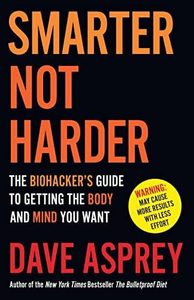 Smarter Not Harder: The Biohacker's Guide To Getting The Body And Mind You &hellip;