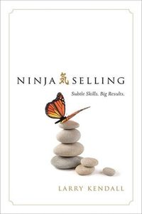 Ninja Selling: Subtle Skills. Big Results by Larry Kendall