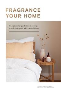 Architecture Home and Garden: Fragrance Your Home: The Essential Guide to Enhancing Your Living Space with Natural Scent