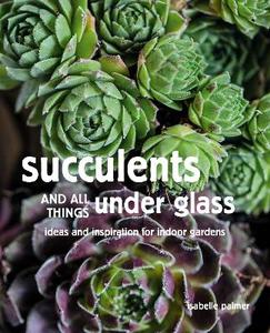 Architecture Home and Garden: Succulents and All things Under Glass: Ideas and Inspiration for Indoor Gardens