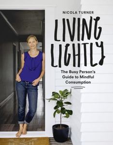 Architecture Home and Garden: Living Lightly: the Busy Person’s Guide to Mindful Consumption