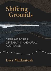 Shifting Grounds : Deep Histories of Tamaki Makaurau Auckland