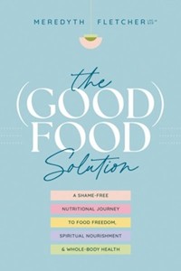 Good Food Solution: A Shame Free Nutritional Journey to Food Freedom