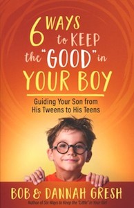 Christian Living: Six Ways to Keep the “Good” in Your Boy: Guiding Your Son from His Tweens to His Teens