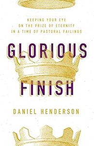 Resources: Glorious Finish: Keeping Your Eye on the Prize of Eternity in a Time of Pastoral Failings